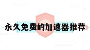 永久免费的加速器推荐