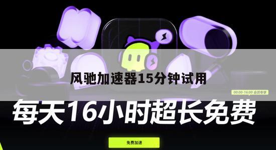 风驰加速器15分钟试用