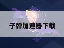 子弹加速器下载