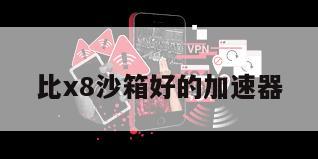 比x8沙箱好的加速器