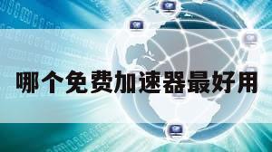 哪个免费加速器最好用