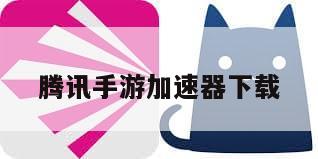 腾讯手游加速器下载