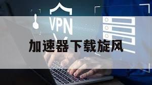 加速器下载旋风